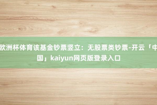 欧洲杯体育该基金钞票竖立：无股票类钞票-开云「中国」kaiyun网页版登录入口