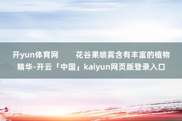 开yun体育网        花谷果喷雾含有丰富的植物精华-开云「中国」kaiyun网页版登录入口