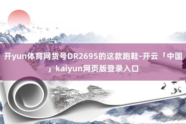 开yun体育网货号DR2695的这款跑鞋-开云「中国」kaiyun网页版登录入口