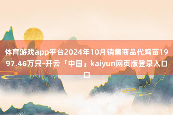 体育游戏app平台2024年10月销售商品代鸡苗1997.46万只-开云「中国」kaiyun网页版登录入口