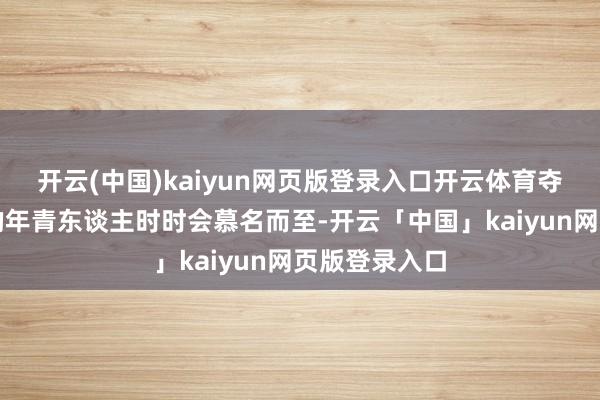 开云(中国)kaiyun网页版登录入口开云体育夺目名牌箱包的年青东谈主时时会慕名而至-开云「中国」kaiyun网页版登录入口