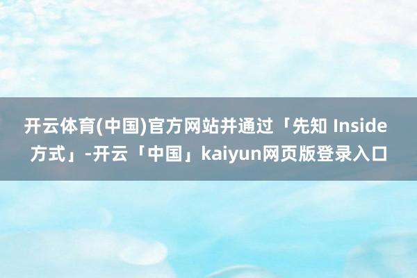开云体育(中国)官方网站并通过「先知 Inside 方式」-开云「中国」kaiyun网页版登录入口