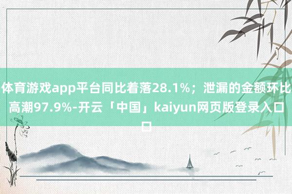 体育游戏app平台同比着落28.1%；泄漏的金额环比高潮97.9%-开云「中国」kaiyun网页版登录入口