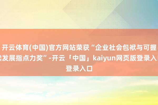 开云体育(中国)官方网站荣获“企业社会包袱与可握续发展指点力奖”-开云「中国」kaiyun网页版登录入口