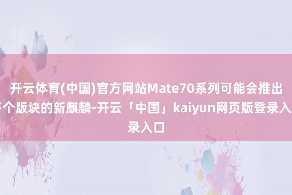开云体育(中国)官方网站Mate70系列可能会推出多个版块的新麒麟-开云「中国」kaiyun网页版登录入口