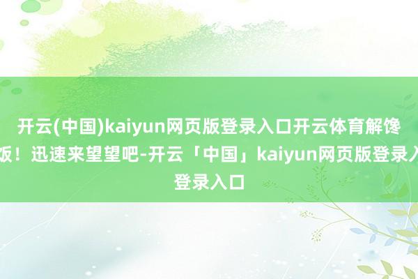 开云(中国)kaiyun网页版登录入口开云体育解馋下饭！迅速来望望吧-开云「中国」kaiyun网页版登录入口