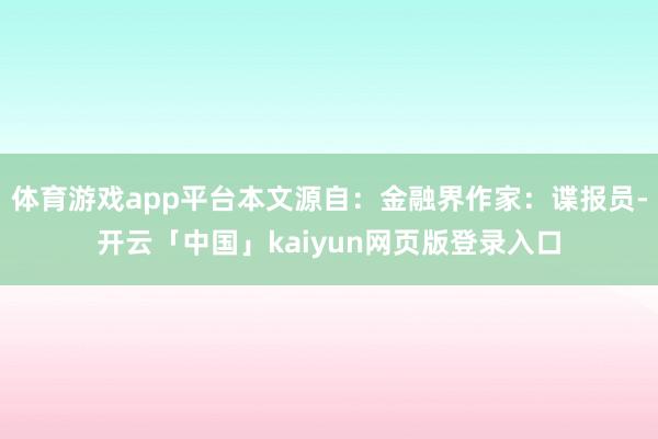 体育游戏app平台本文源自：金融界作家：谍报员-开云「中国」kaiyun网页版登录入口