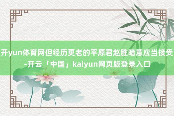 开yun体育网但经历更老的平原君赵胜暗意应当接受-开云「中国」kaiyun网页版登录入口