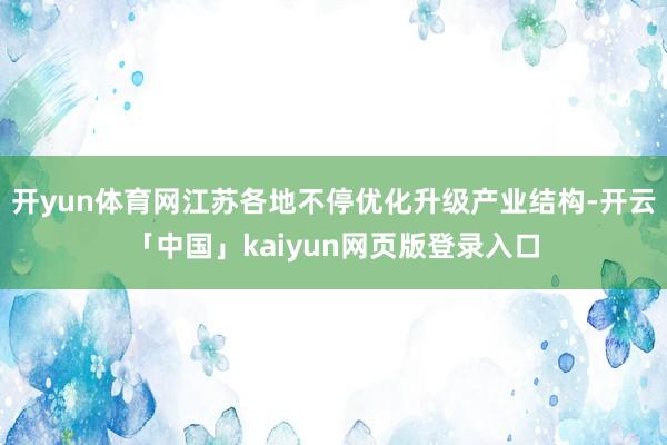 开yun体育网江苏各地不停优化升级产业结构-开云「中国」kaiyun网页版登录入口