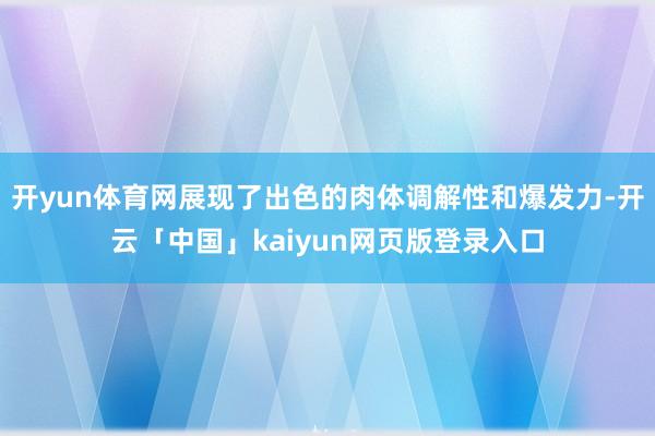 开yun体育网展现了出色的肉体调解性和爆发力-开云「中国」kaiyun网页版登录入口