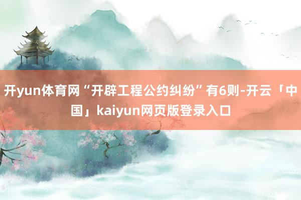 开yun体育网“开辟工程公约纠纷”有6则-开云「中国」kaiyun网页版登录入口