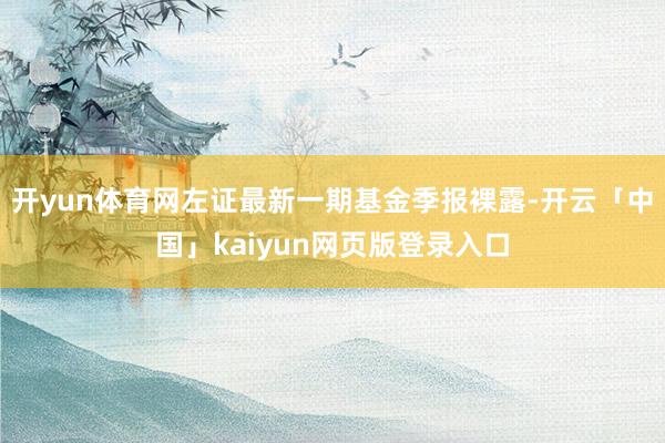开yun体育网左证最新一期基金季报裸露-开云「中国」kaiyun网页版登录入口