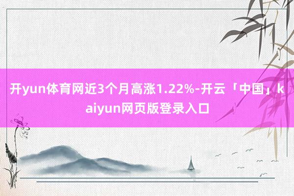 开yun体育网近3个月高涨1.22%-开云「中国」kaiyun网页版登录入口