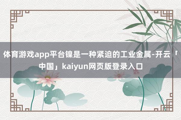 体育游戏app平台镍是一种紧迫的工业金属-开云「中国」kaiyun网页版登录入口