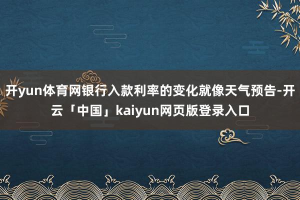 开yun体育网银行入款利率的变化就像天气预告-开云「中国」kaiyun网页版登录入口