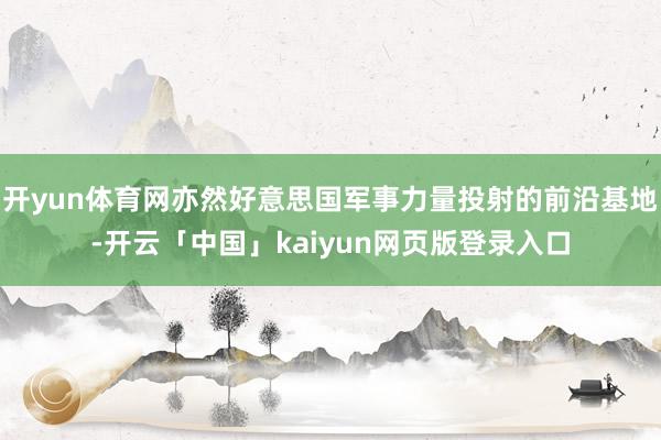 开yun体育网亦然好意思国军事力量投射的前沿基地-开云「中国」kaiyun网页版登录入口