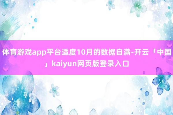 体育游戏app平台适度10月的数据自满-开云「中国」kaiyun网页版登录入口