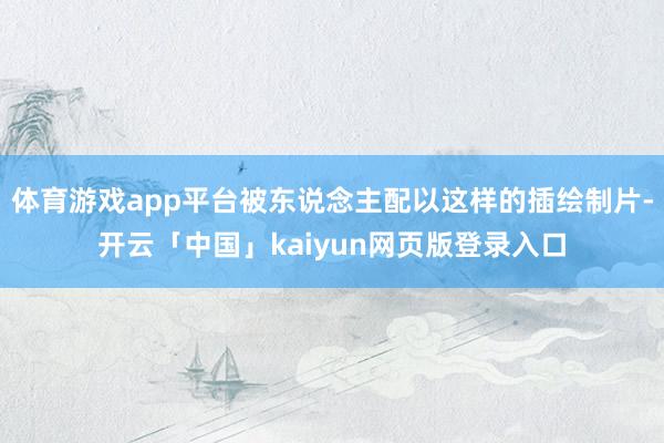 体育游戏app平台被东说念主配以这样的插绘制片-开云「中国」kaiyun网页版登录入口