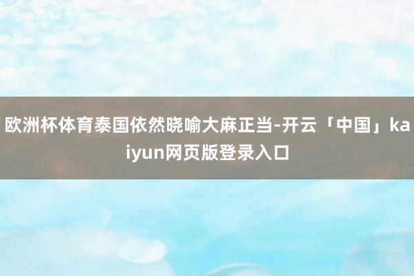 欧洲杯体育泰国依然晓喻大麻正当-开云「中国」kaiyun网页版登录入口