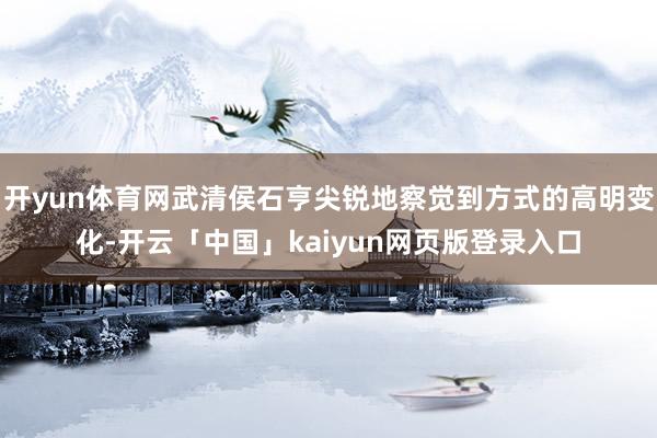 开yun体育网武清侯石亨尖锐地察觉到方式的高明变化-开云「中国」kaiyun网页版登录入口
