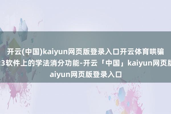 开云(中国)kaiyun网页版登录入口开云体育哄骗手机12123软件上的学法消分功能-开云「中国」kaiyun网页版登录入口