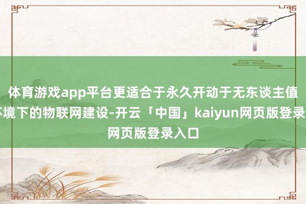 体育游戏app平台更适合于永久开动于无东谈主值守环境下的物联网建设-开云「中国」kaiyun网页版登录入口
