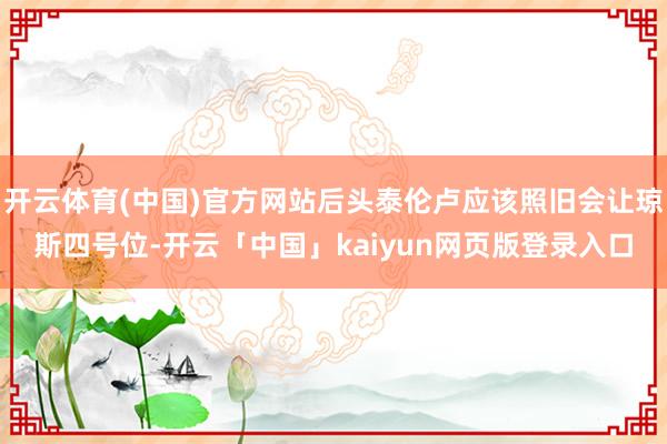 开云体育(中国)官方网站后头泰伦卢应该照旧会让琼斯四号位-开云「中国」kaiyun网页版登录入口