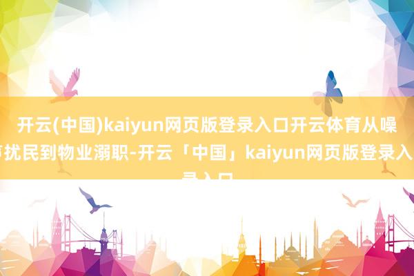 开云(中国)kaiyun网页版登录入口开云体育从噪声扰民到物业溺职-开云「中国」kaiyun网页版登录入口