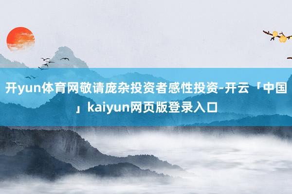 开yun体育网敬请庞杂投资者感性投资-开云「中国」kaiyun网页版登录入口