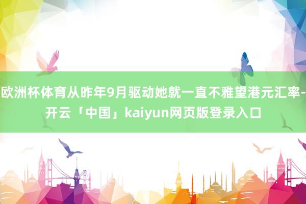 欧洲杯体育从昨年9月驱动她就一直不雅望港元汇率-开云「中国」kaiyun网页版登录入口