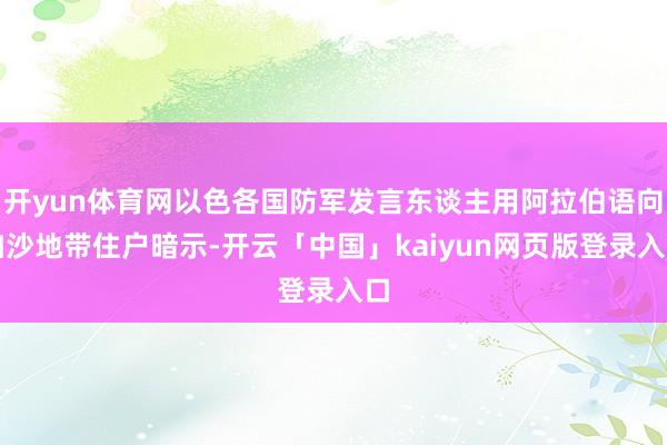开yun体育网以色各国防军发言东谈主用阿拉伯语向加沙地带住户暗示-开云「中国」kaiyun网页版登录入口