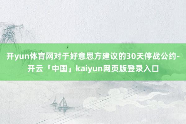 开yun体育网对于好意思方建议的30天停战公约-开云「中国」kaiyun网页版登录入口