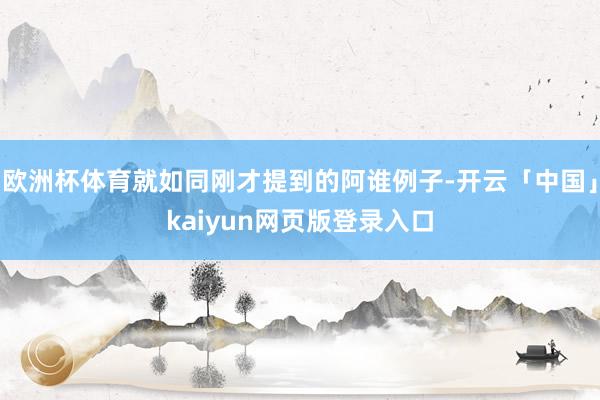 欧洲杯体育就如同刚才提到的阿谁例子-开云「中国」kaiyun网页版登录入口