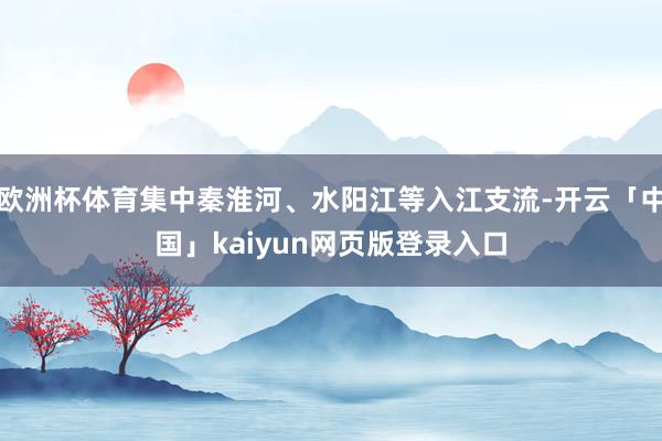 欧洲杯体育集中秦淮河、水阳江等入江支流-开云「中国」kaiyun网页版登录入口