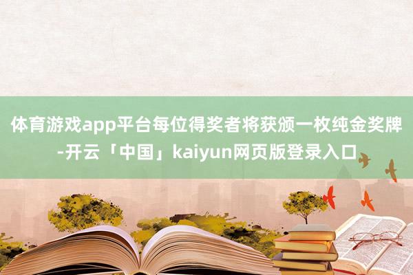 体育游戏app平台　　每位得奖者将获颁一枚纯金奖牌-开云「中国」kaiyun网页版登录入口