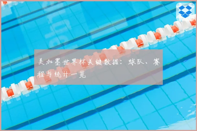 美加墨世界杯关键数据：球队、赛程与统计一览