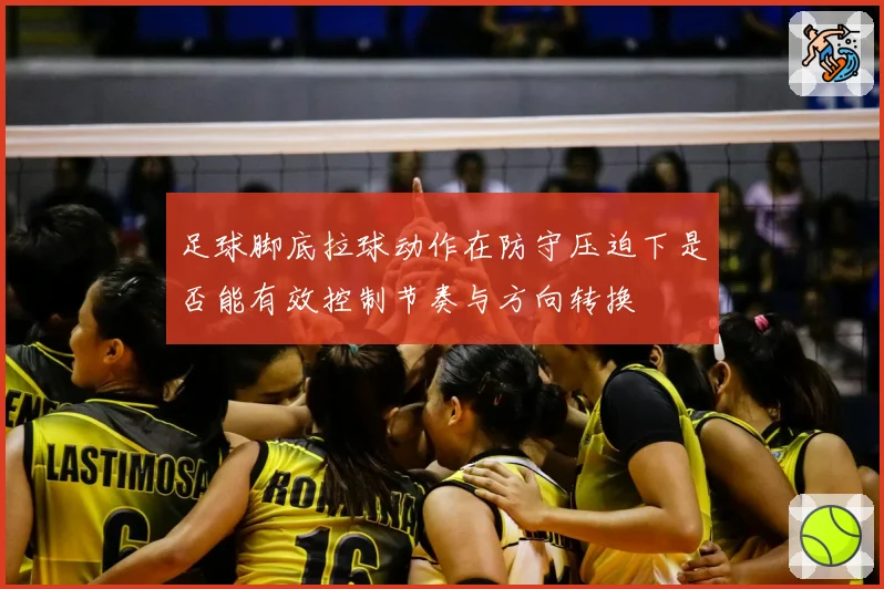 足球脚底拉球动作在防守压迫下是否能有效控制节奏与方向转换