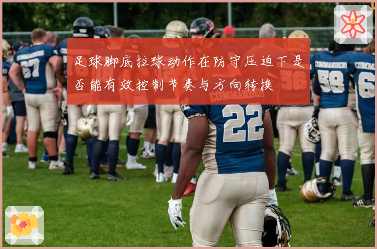 足球脚底拉球动作在防守压迫下是否能有效控制节奏与方向转换