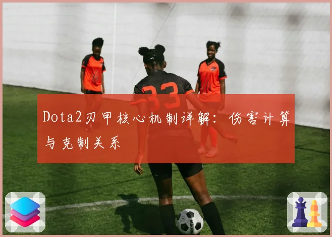 Dota2刃甲核心机制详解：伤害计算与克制关系
